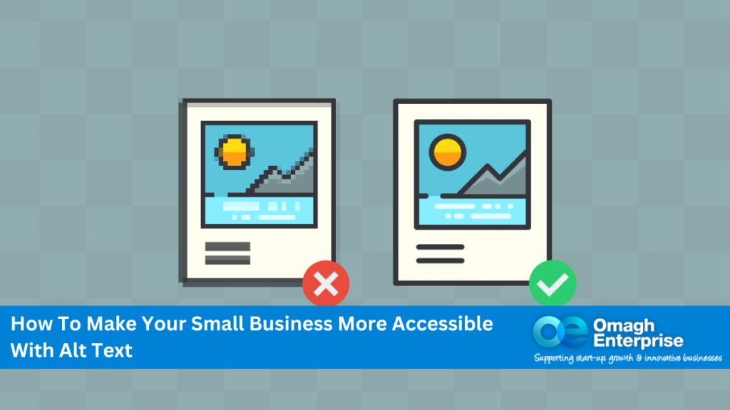 Two element graphics side by side of examples of images. One highlight no alt text used and a red x in the corner. The other highlight alt text is used, with green tick in the corner Blue banner on the bottom with white text How To Make Your Small Business More Accessible With Alt Text Omagh Enterprise logo within the blue banner