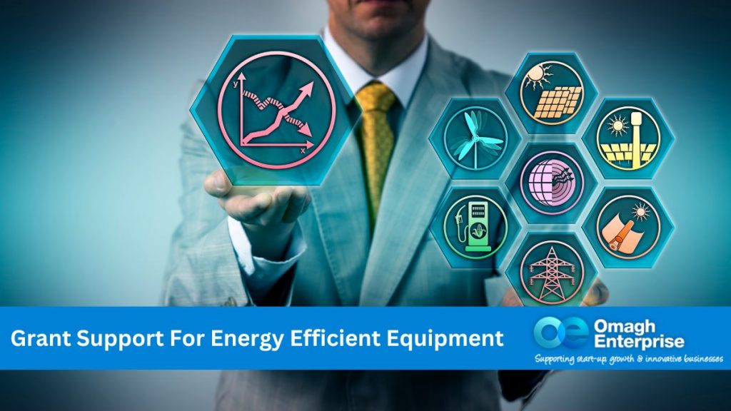 A man in a suit, with head out of shot. Stylished background. Hand reaching outwards, with bar graph symbol resting on it. To the left, symbols for - Solar Power - Wind Power - Car charger - Electric pylon - Heat energy - Reflective energy Blue banner along the bottom. White text Grant Support For Energy Efficient Equipment Omagh Enterprise logo within the banner