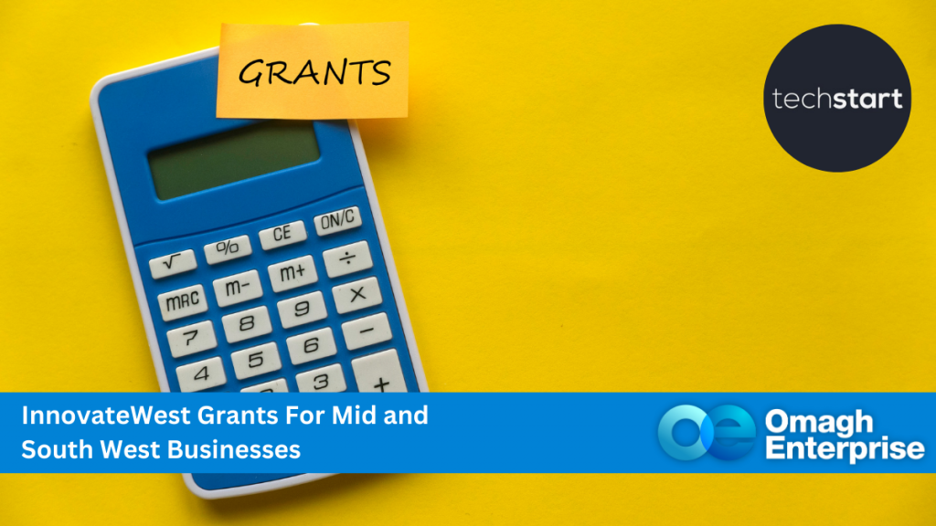 A blue calculator with a sticky note labeled GRANTS sits on a yellow surface. The image is branded with logos for Techstart and Omagh Enterprise. A banner reads, InnovateWest Grants For Mid and South West Businesses.